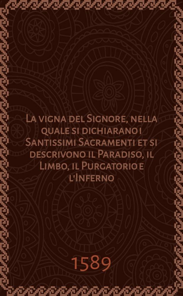 La vigna del Signore, nella quale si dichiarano i Santissimi Sacramenti et si descrivono il Paradiso, il Limbo, il Purgatorio e l'Inferno