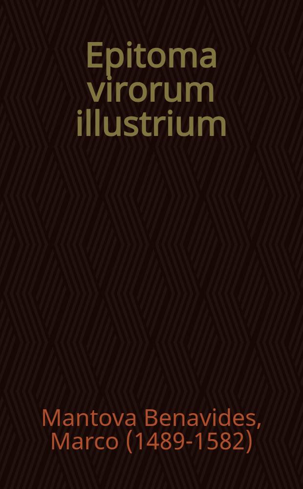 Epitoma virorum illustrium : qui vel scripserunt, vel iurisprudentiam docuerunt in scholiis, & quo tempore etiam floruerunt, ordine alphabetico constitutum, quo studiosi facilius alliciantur ad legendum, nunc primum in gratiam ipsorum editum