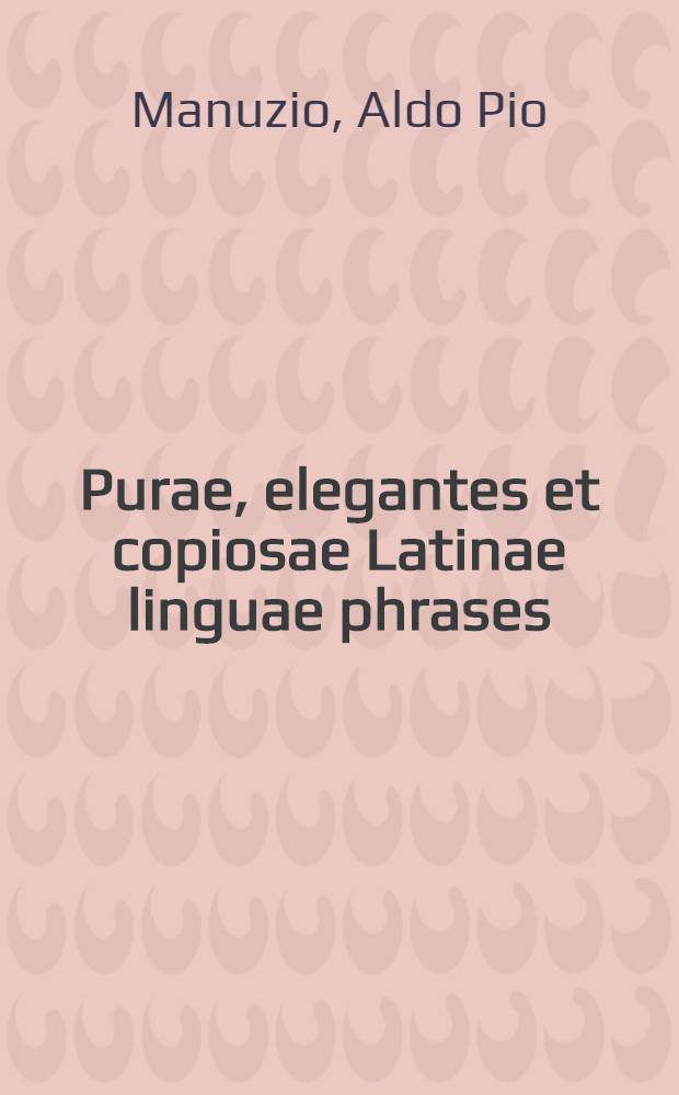 Purae, elegantes et copiosae Latinae linguae phrases