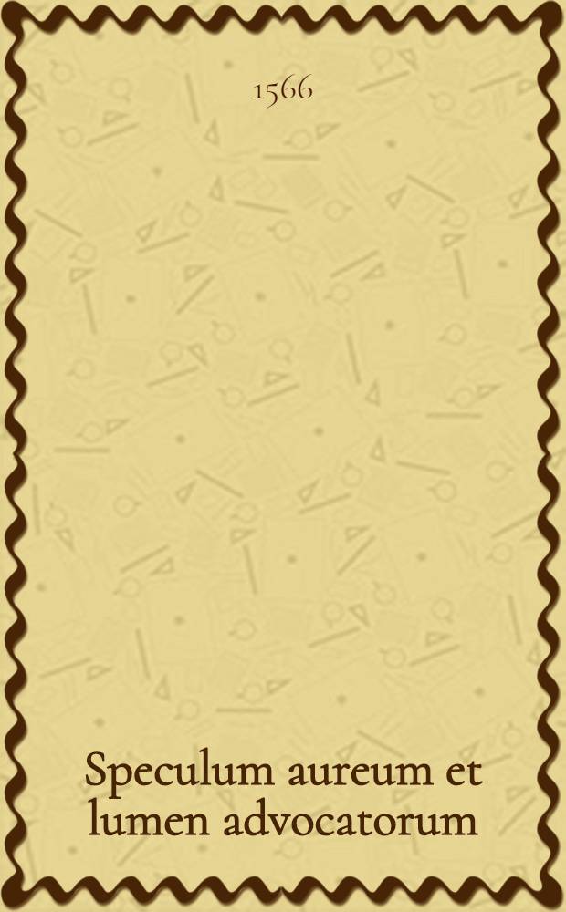 Speculum aureum et lumen advocatorum