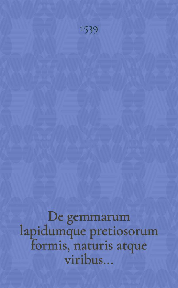 De gemmarum lapidumque pretiosorum formis, naturis atque viribus...