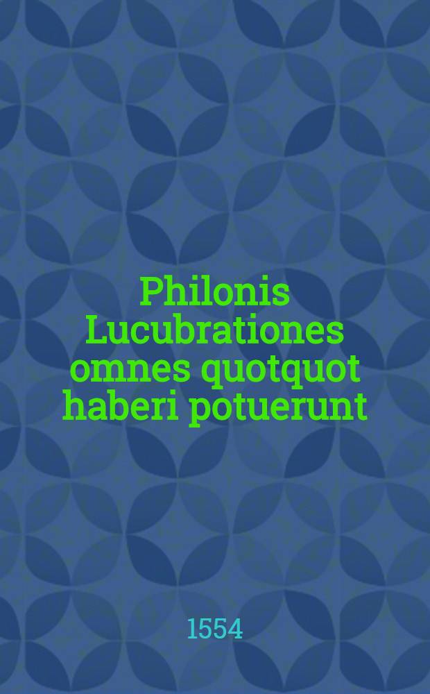 Philonis Lucubrationes omnes quotquot haberi potuerunt