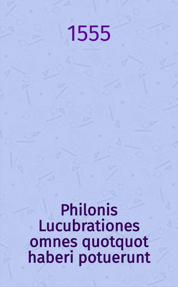 Philonis Lucubrationes omnes quotquot haberi potuerunt