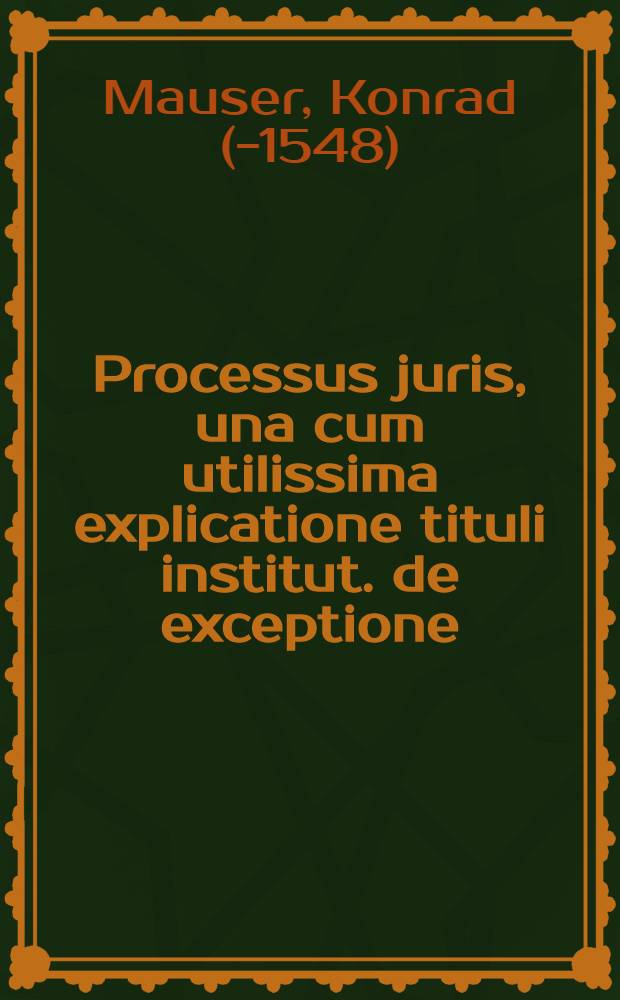 Processus juris, una cum utilissima explicatione tituli institut. de exceptione