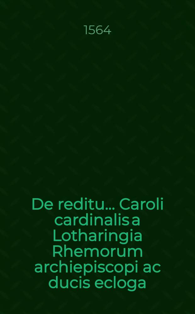 De reditu ... Caroli cardinalis a Lotharingia Rhemorum archiepiscopi ac ducis ecloga
