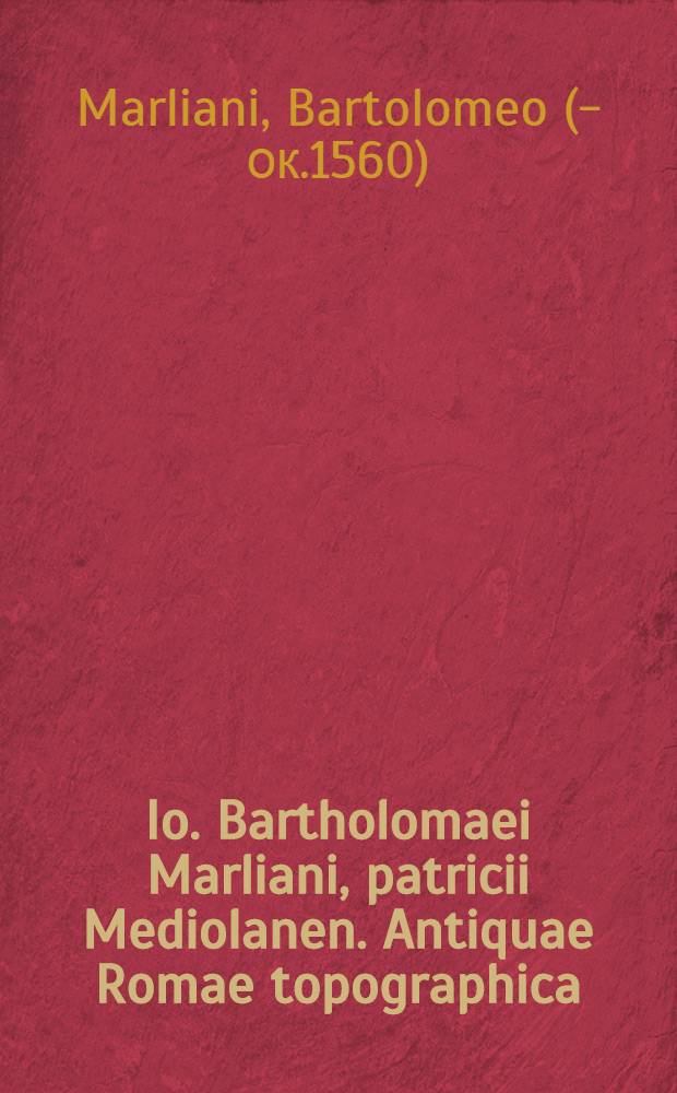 Io. Bartholomaei Marliani, patricii Mediolanen. Antiquae Romae topographica