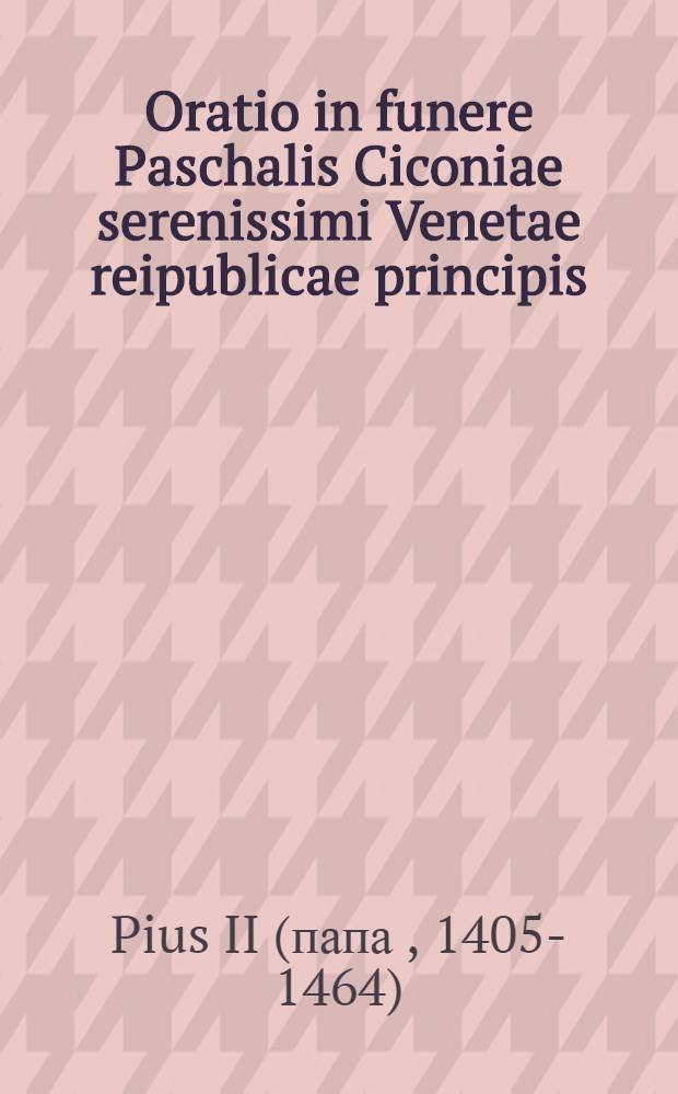 Oratio in funere Paschalis Ciconiae serenissimi Venetae reipublicae principis