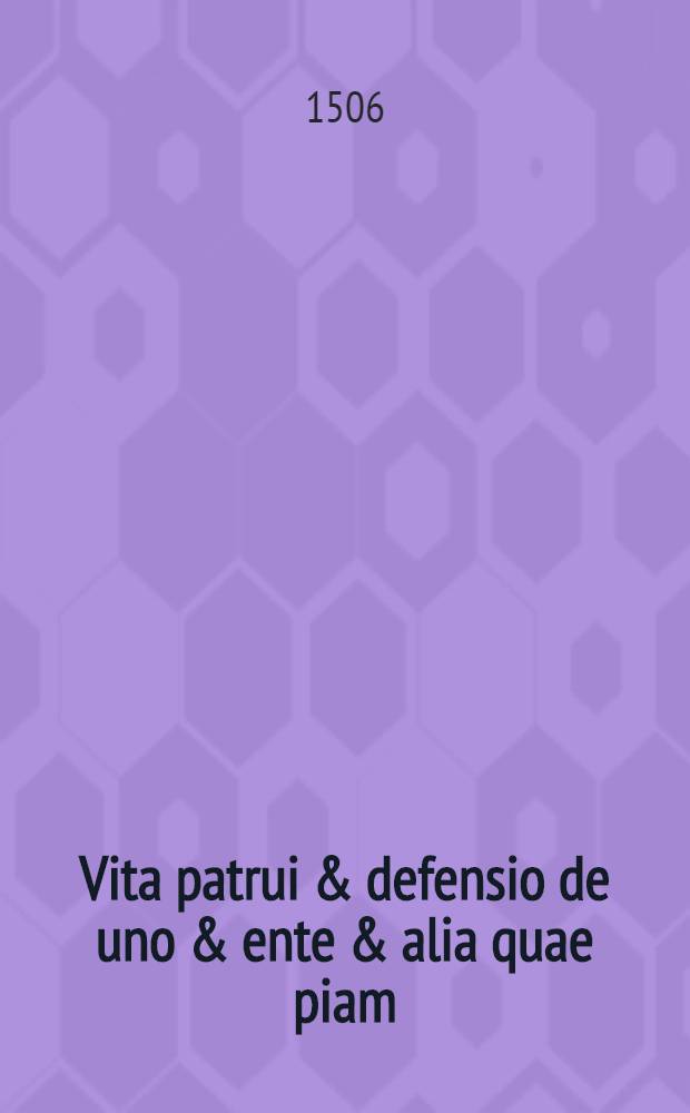 Vita patrui & defensio de uno & ente & alia quae piam