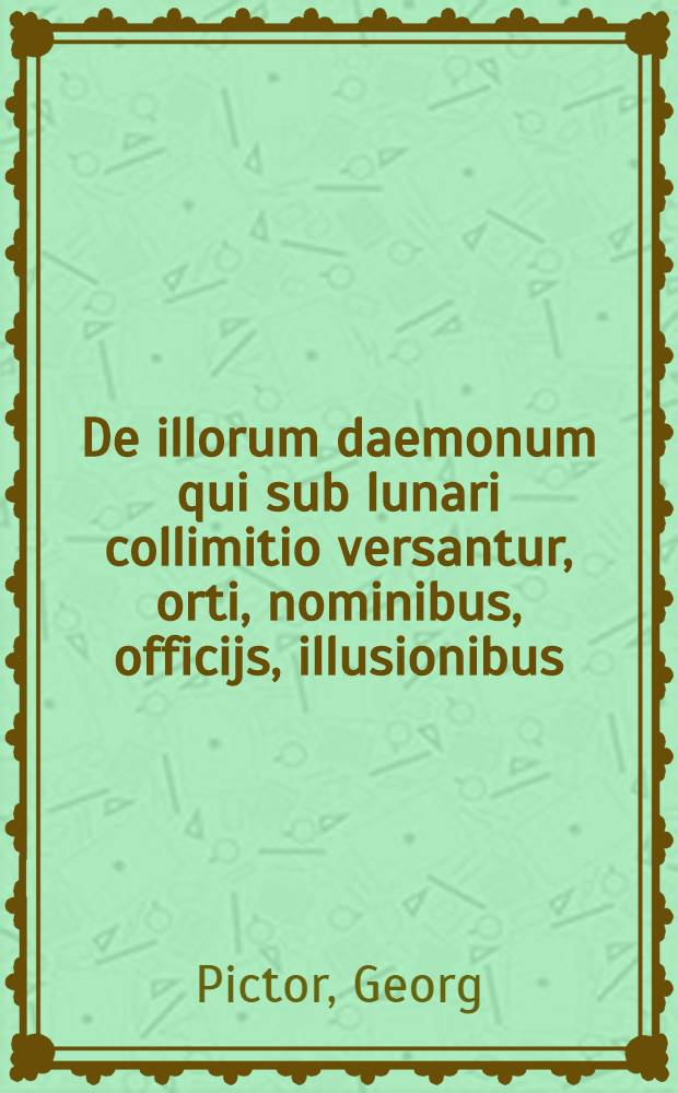 De illorum daemonum qui sub lunari collimitio versantur, orti, nominibus, officijs, illusionibus