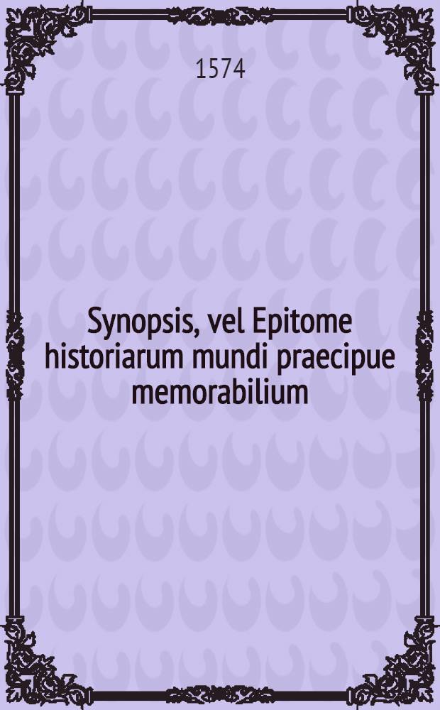 Synopsis, vel Epitome historiarum mundi praecipue memorabilium