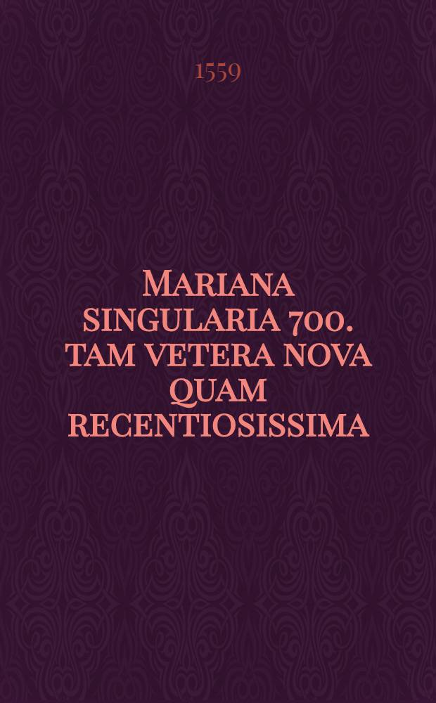 Mariana singularia 700. tam vetera nova quam recentiosissima