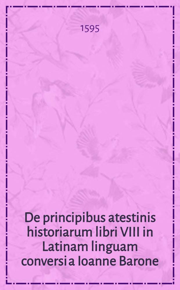 De principibus atestinis historiarum libri VIII in Latinam linguam conversi a Ioanne Barone