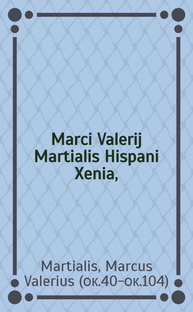 Marci Valerij Martialis Hispani Xenia,; & Apophoreta