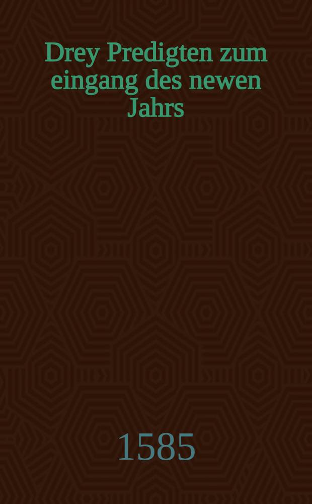 Drey Predigten zum eingang des newen Jahrs