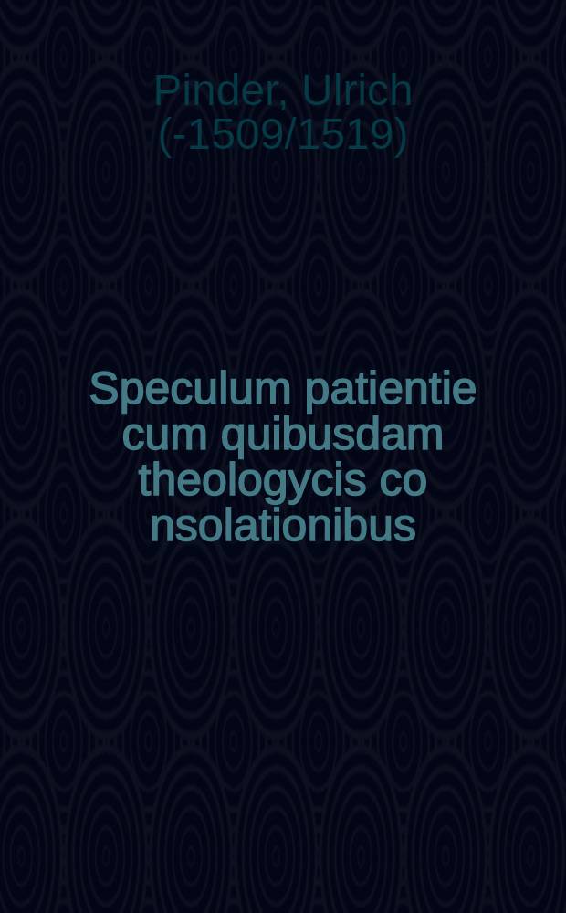 Speculum patientie cum quibusdam theologycis co[n]solationibus