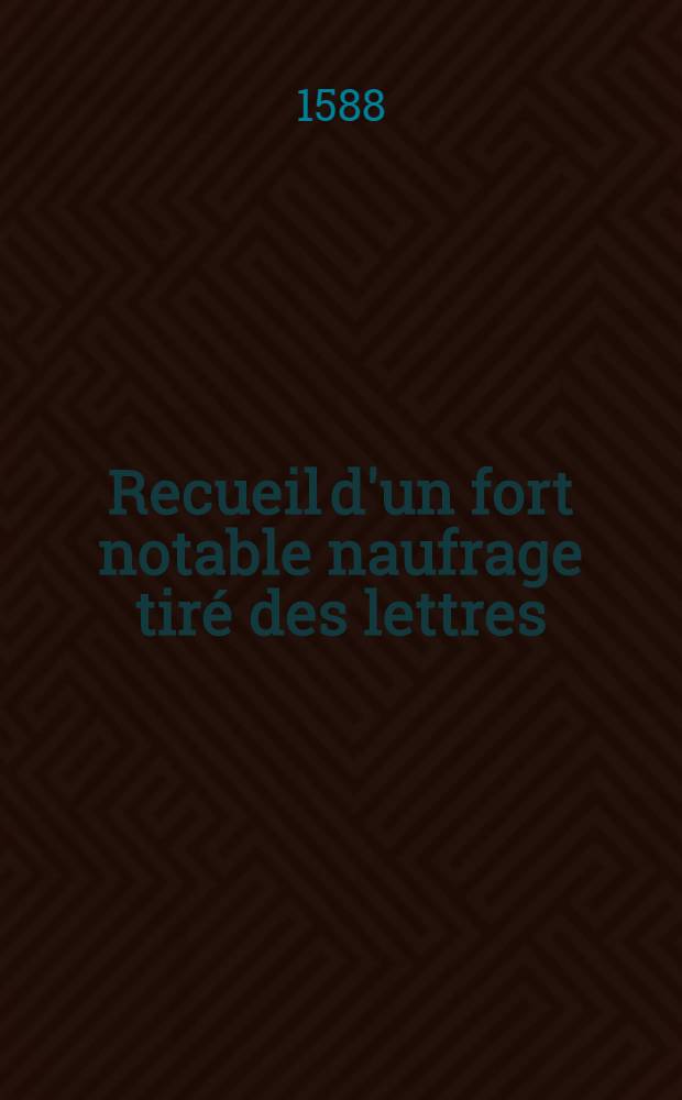 Recueil d'un fort notable naufrage tir&eacute; des lettres