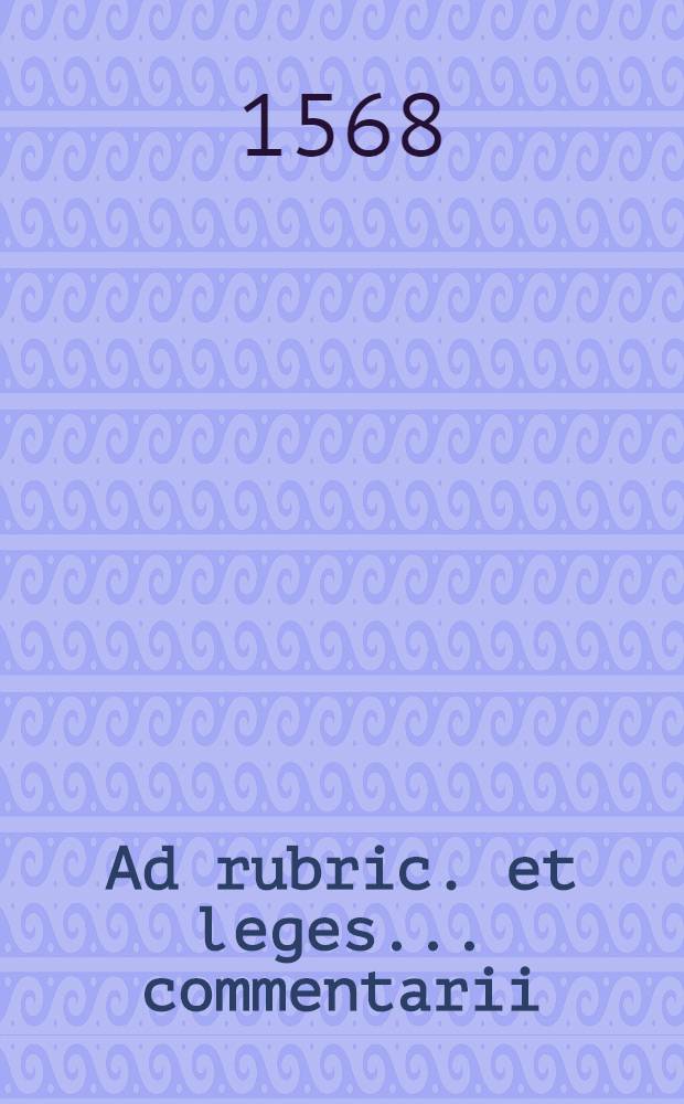Ad rubric. et leges ... commentarii
