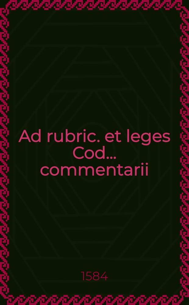 Ad rubric. et leges Cod. ... commentarii