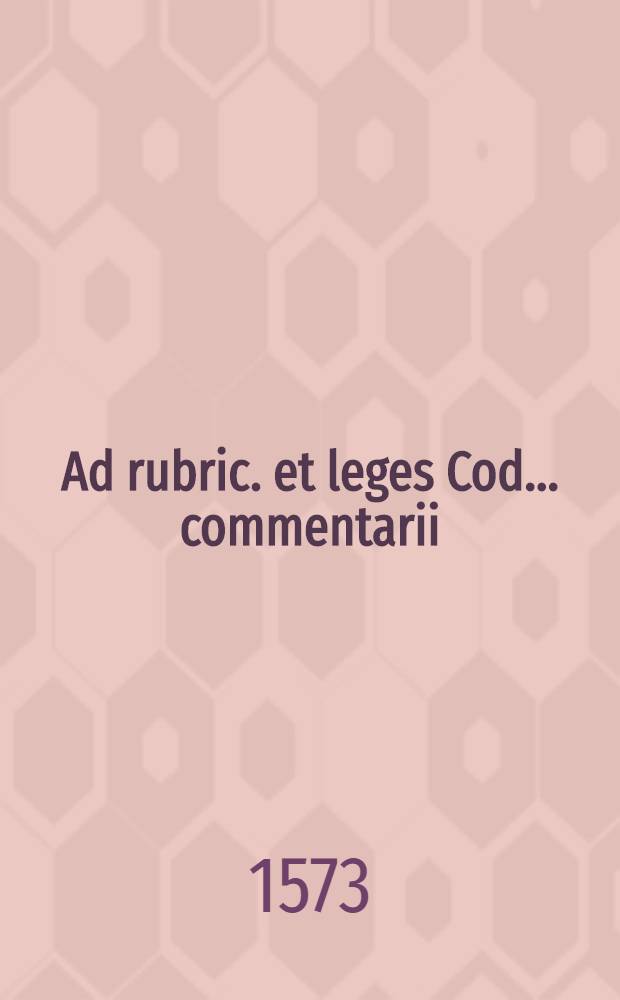 Ad rubric. et leges Cod. ... commentarii
