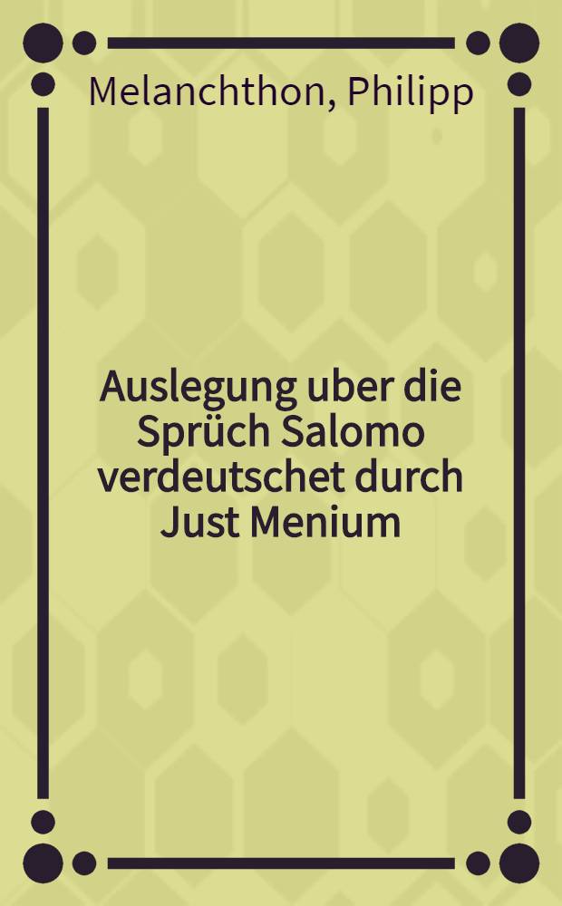 Auslegung uber die Spr&uuml;ch Salomo verdeutschet durch Just Menium