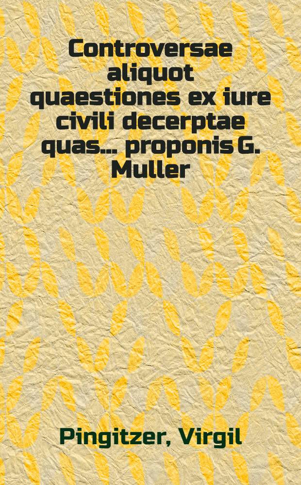 Controversae aliquot quaestiones ex iure civili decerptae quas ... proponis G. Muller