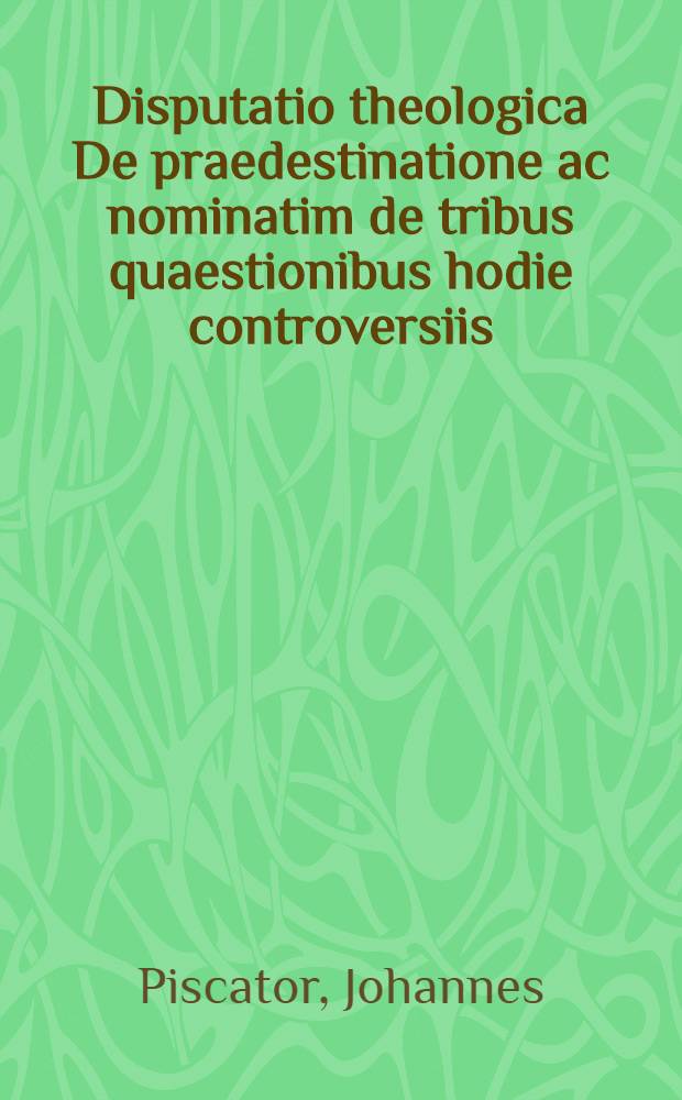 Disputatio theologica De praedestinatione ac nominatim de tribus quaestionibus hodie controversiis
