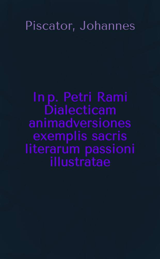 In p. Petri Rami Dialecticam animadversiones exemplis sacris literarum passioni illustratae