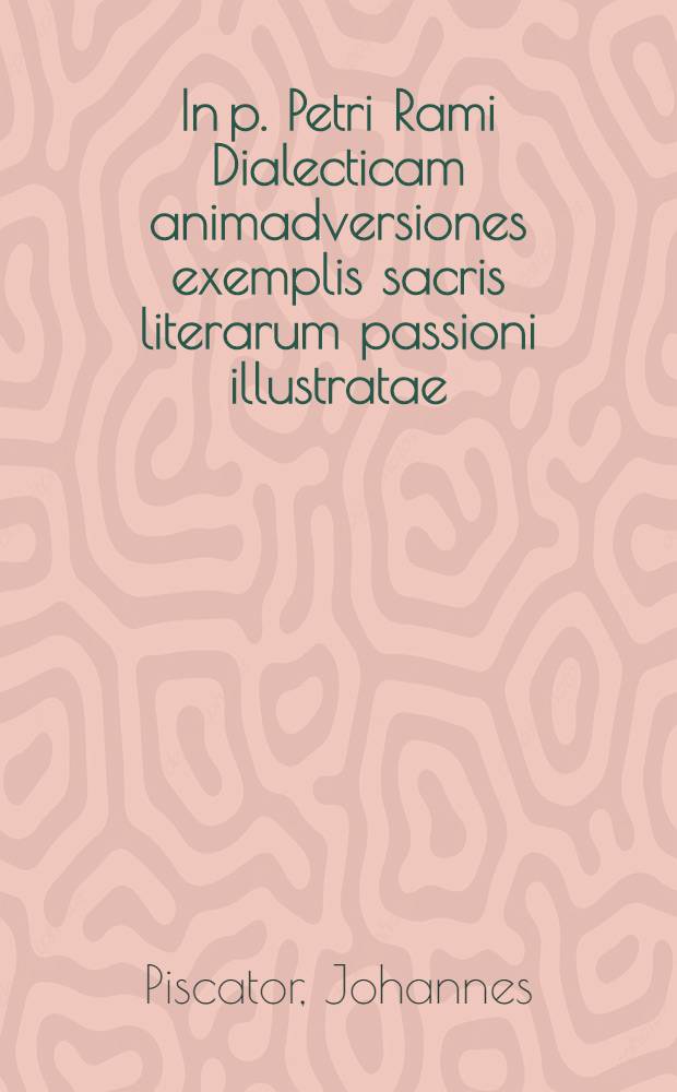 In p. Petri Rami Dialecticam animadversiones exemplis sacris literarum passioni illustratae