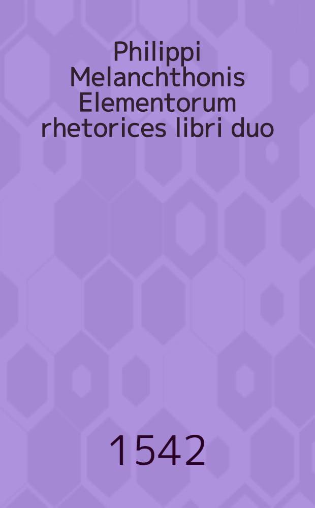 Philippi Melanchthonis Elementorum rhetorices libri duo