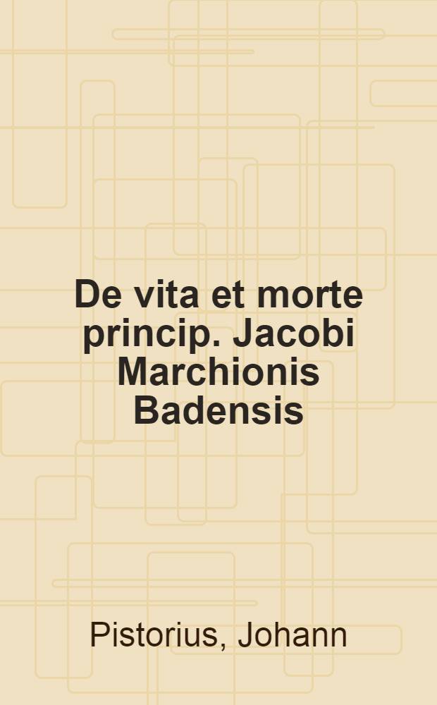De vita et morte princip. Jacobi Marchionis Badensis