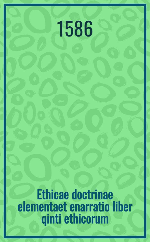 Ethicae doctrinae elementaet enarratio liber qinti ethicorum