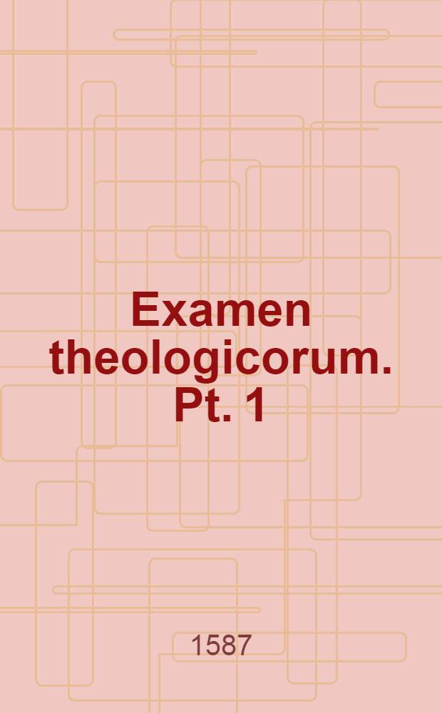 Examen theologicorum. Pt. 1