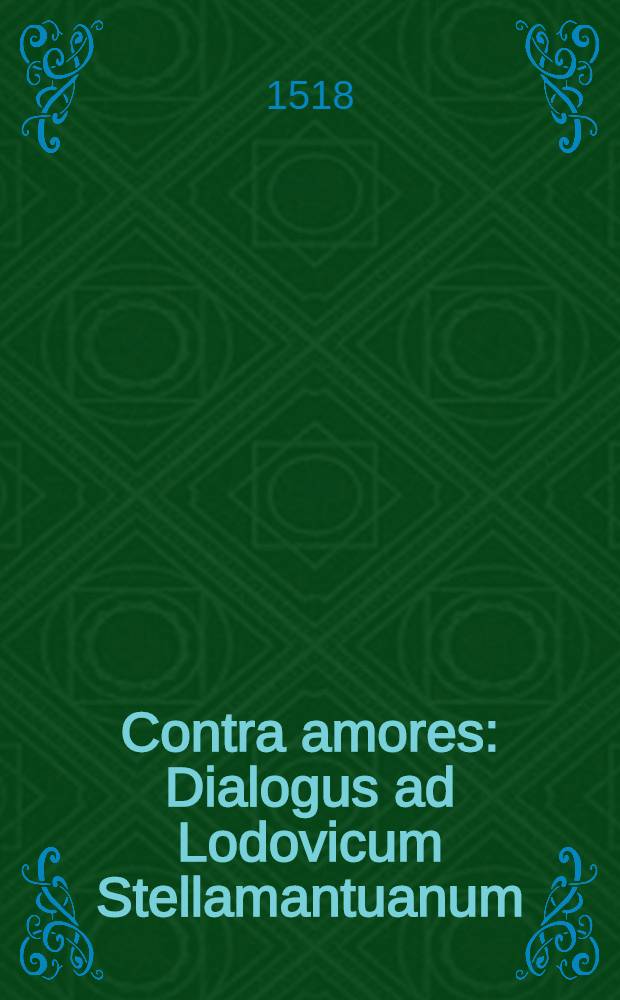 Contra amores : Dialogus ad Lodovicum Stellamantuanum