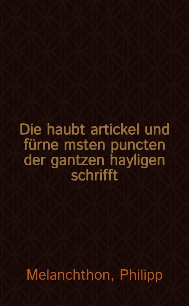 Die haubt artickel und f&uuml;rne[m]sten puncten der gantzen hayligen schrifft