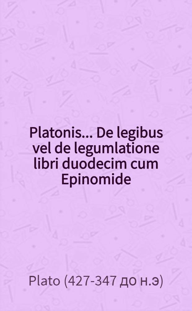... Platonis ... De legibus vel de legumlatione libri duodecim cum Epinomide