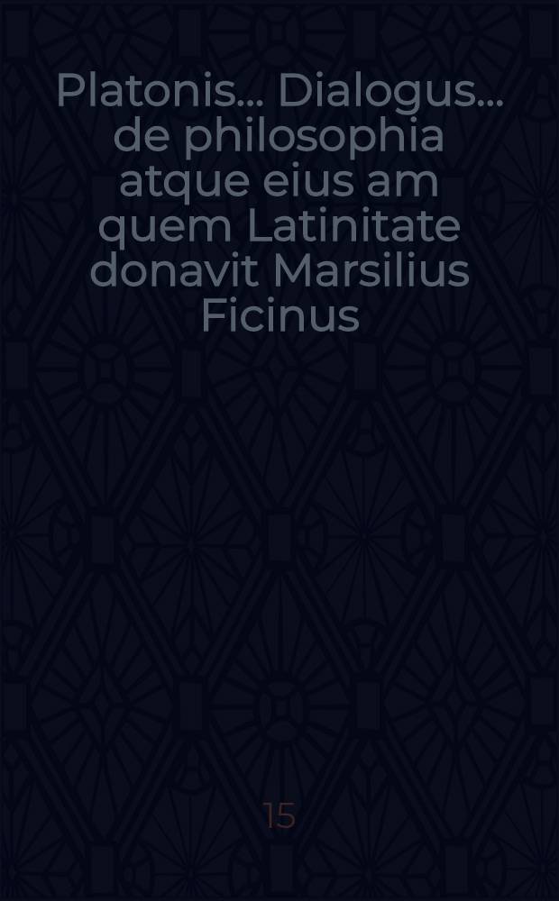 Platonis ... Dialogus ... de philosophia atque eius am quem Latinitate donavit Marsilius Ficinus