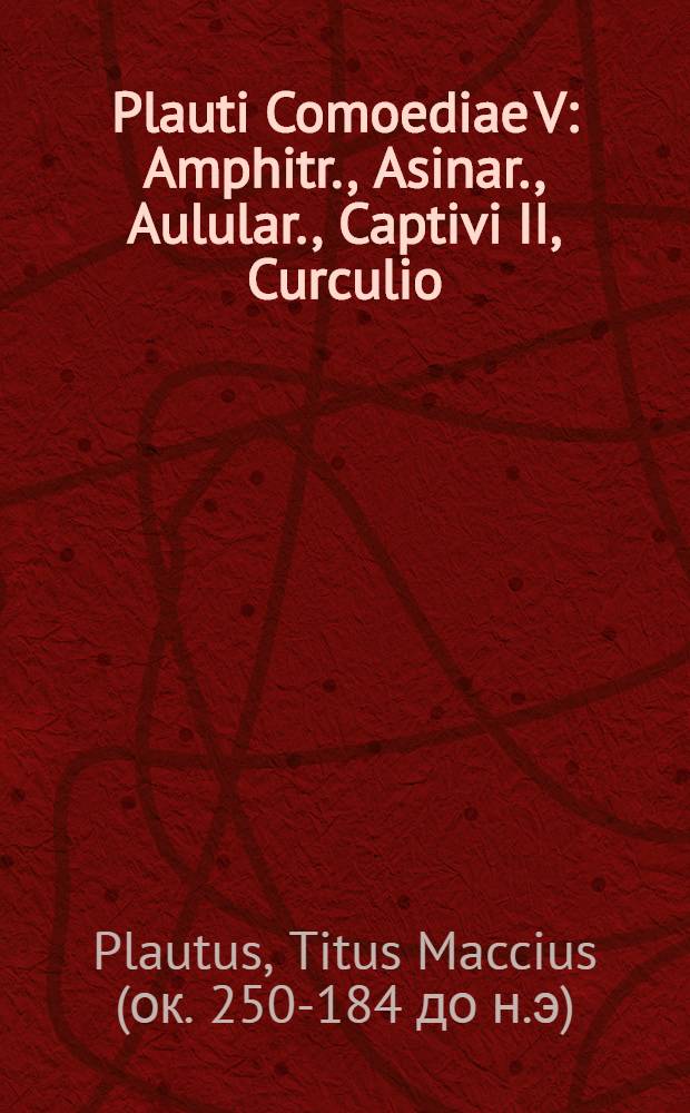 Plauti Comoediae V: Amphitr., Asinar., Aulular., Captivi II, Curculio
