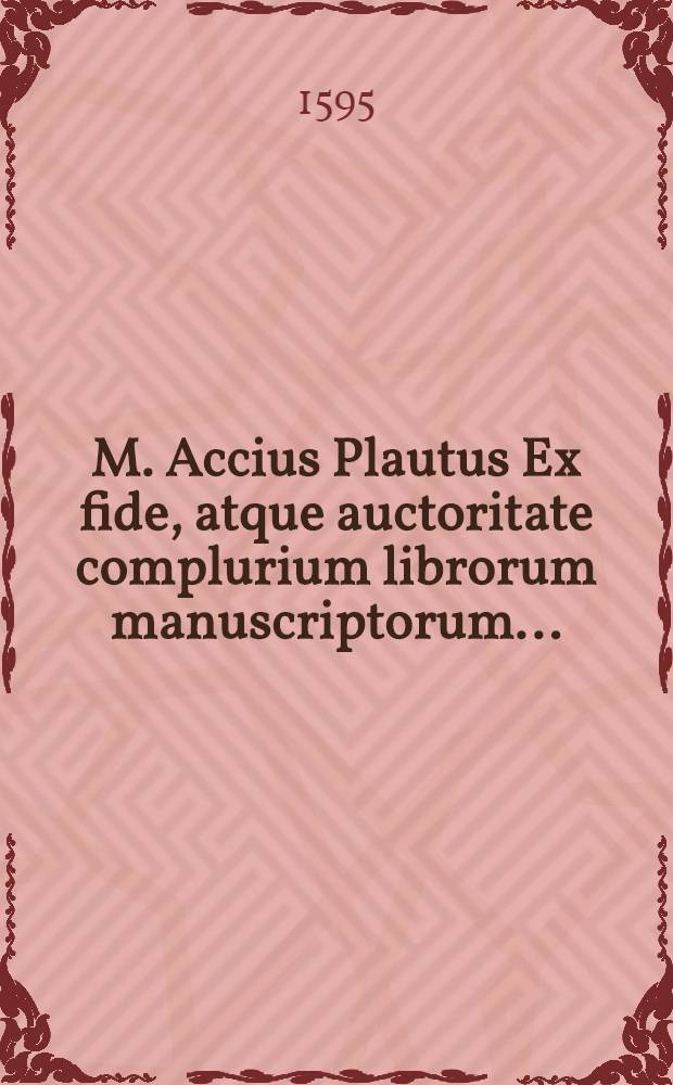 M. Accius Plautus Ex fide, atque auctoritate complurium librorum manuscriptorum ...