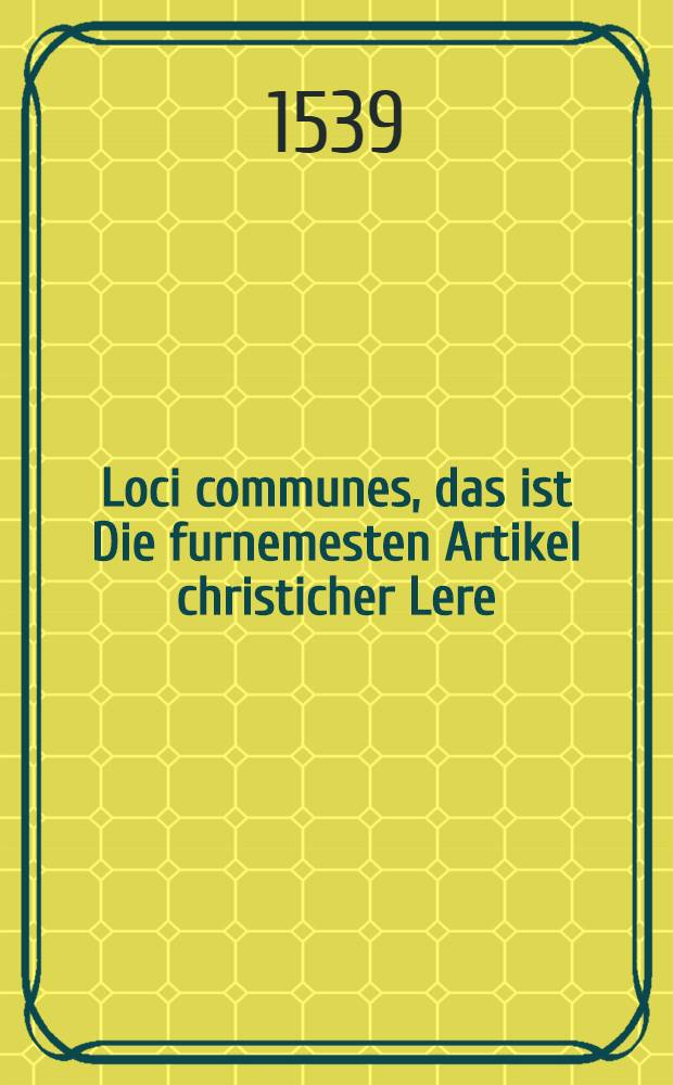 Loci communes, das ist Die furnemesten Artikel christicher Lere