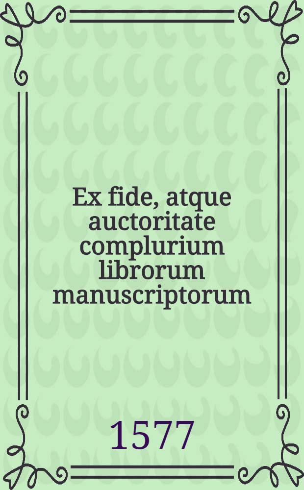 Ex fide, atque auctoritate complurium librorum manuscriptorum