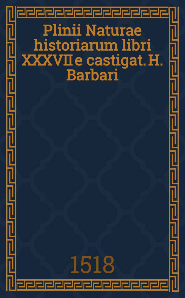 Plinii Naturae historiarum libri XXXVII e castigat. H. Barbari