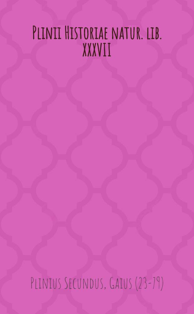 Plinii Historiae natur. lib. XXXVII