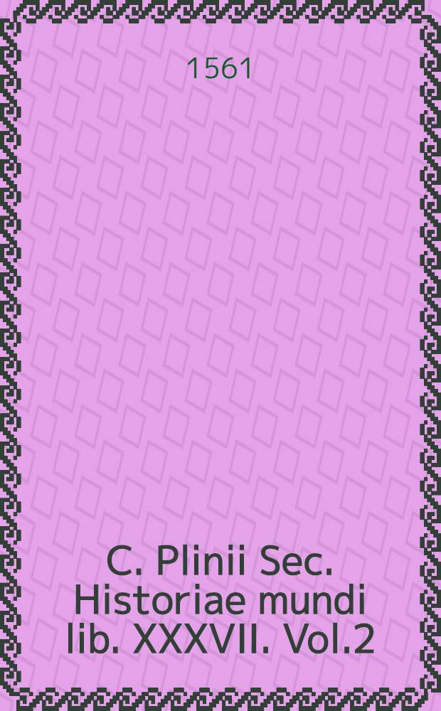 C. Plinii Sec. Historiae mundi lib. XXXVII. Vol.2