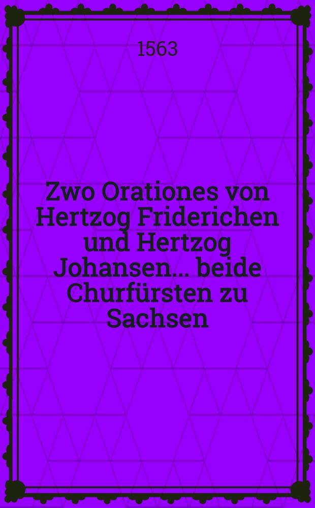 Zwo Orationes von Hertzog Friderichen und Hertzog Johansen... beide Churf&uuml;rsten zu Sachsen