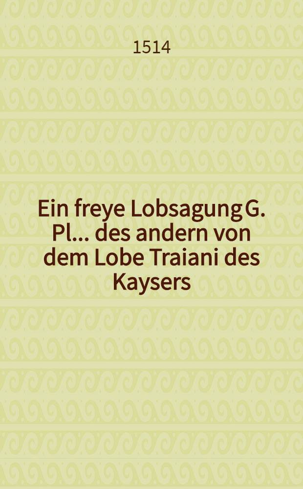 Ein freye Lobsagung G. Pl. ... des andern von dem Lobe Traiani des Kaysers