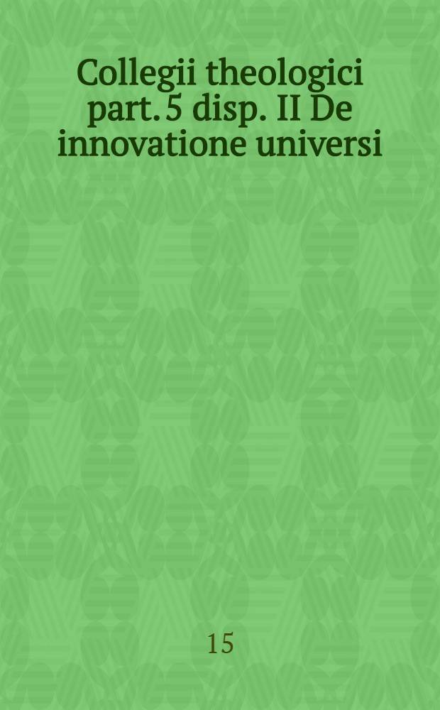 Collegii theologici part. 5 disp. II De innovatione universi