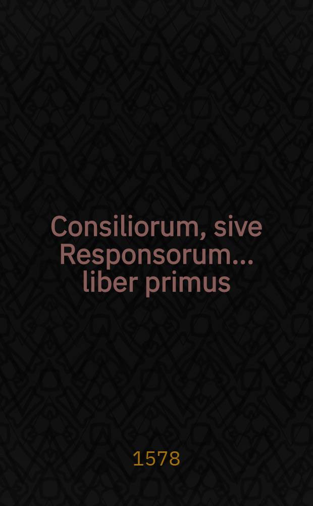 Consiliorum, sive Responsorum ... liber primus