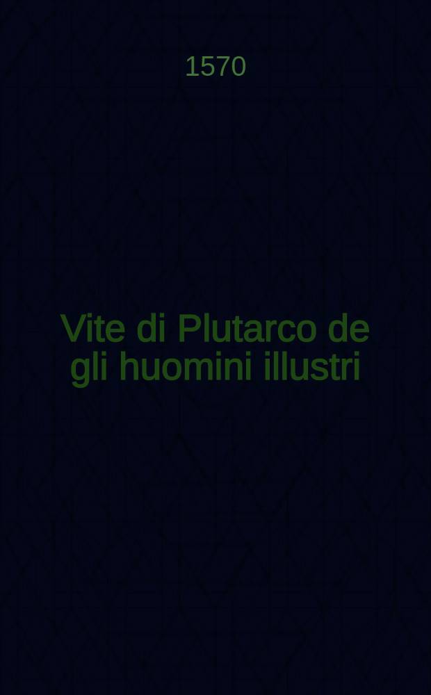 Vite di Plutarco de gli huomini illustri