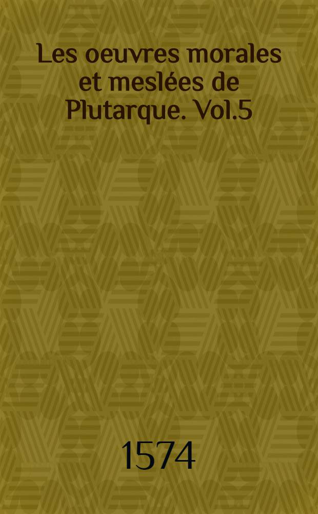 Les oeuvres morales et mesl&eacute;es de Plutarque. Vol.5