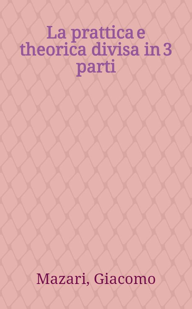 La prattica e theorica divisa in 3 parti